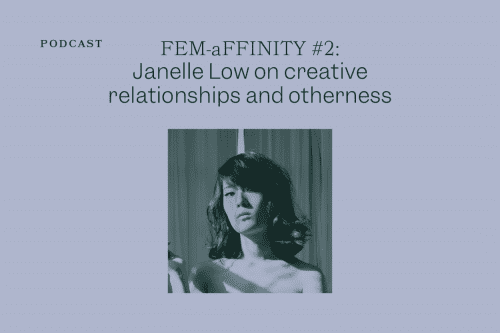 FEM-aFFINITY #2: Janelle Low on creative relationships and otherness