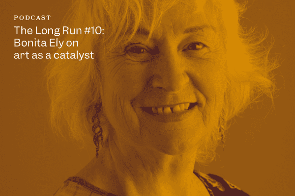 The Long Run #10: Bonita Ely on art as a catalyst